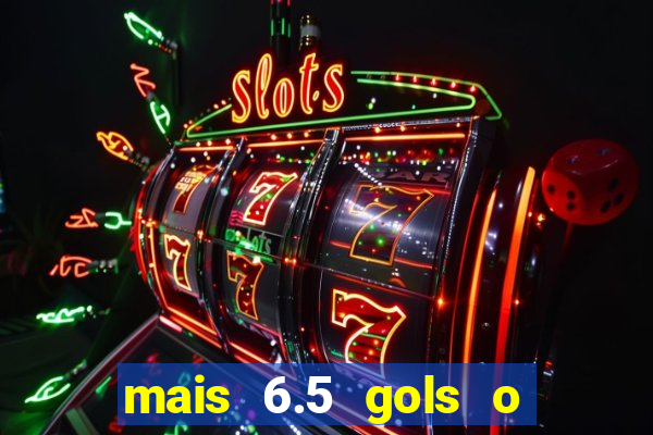 mais 6.5 gols o que significa